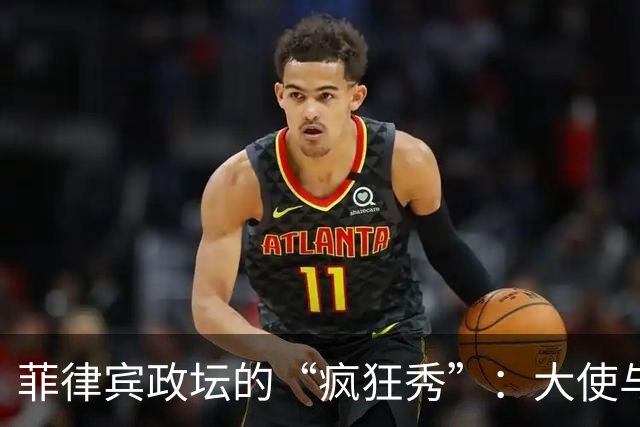 菲律宾政坛的“疯狂秀”：大使与副总统之间的摇摆舞